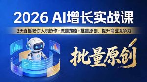 2026 AI 增长实战课：3 天直播教你人机协作 + 流量策略 + 批量原创，提升商业竞争力-优创圈