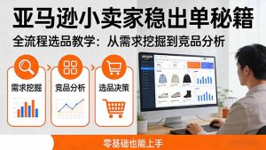 亚马逊小卖家稳出单秘籍：全流程选品教学，从需求挖掘到竞品分析，零基础也能上手-优创圈