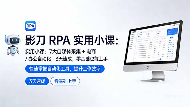 影刀 RPA 实用小课：7 大自媒体采集 + 电商 / 办公自动化，3 天速成，零基础也能上手-优创圈