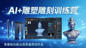 AI+雕塑雕刻训练营：从AI创作、大模型训练到3D雕刻 + 渲染，零基础也能出高质量原创作品-优创圈