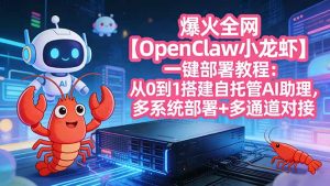 爆火全网【OpenClaw 小龙虾】一键部署教程：从0到1搭建自托管AI助理，多系统部署+多通道对接-优创圈