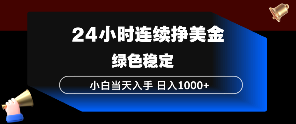 24小时连续断挣美金，小白当天上手，简单易操作，绿色稳定，日入1000+-优创圈