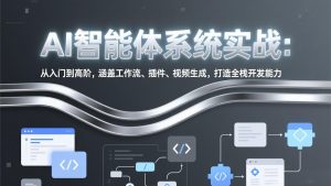 AI智能体系统实战：从入门到高阶，涵盖工作流、插件、视频生成，打造全栈开发能力-优创圈
