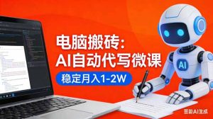 电脑搬砖：AI自动代写微课，稳定月入1-2W，提供接单渠道，0门槛小白可做！-优创圈