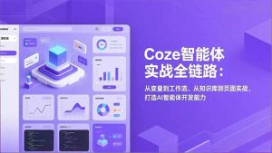 Coze智能体实战全链路(更新)：从变量到工作流、从知识库到页面实战，打造AI智能体开发能力-优创圈