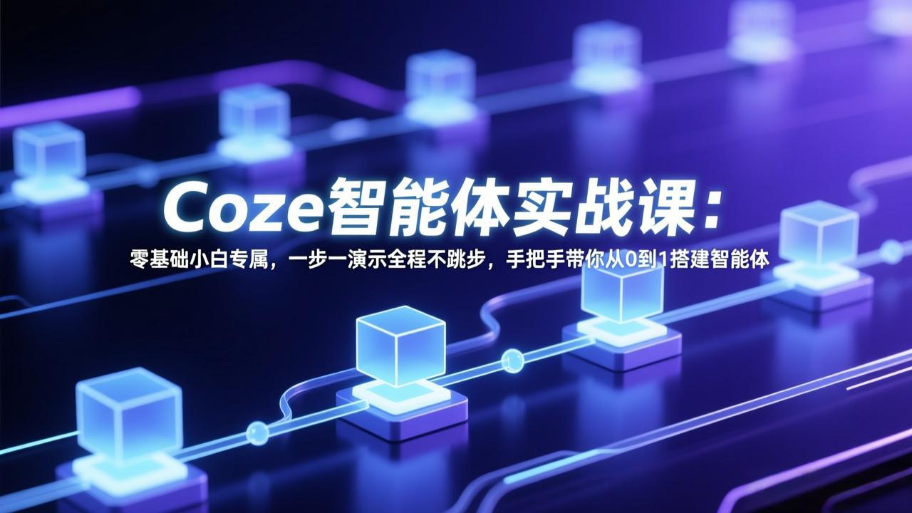 Coze智能体实战课：零基础小白专属，一步一演示全程不跳步，手把手带你从0到1搭建智能体