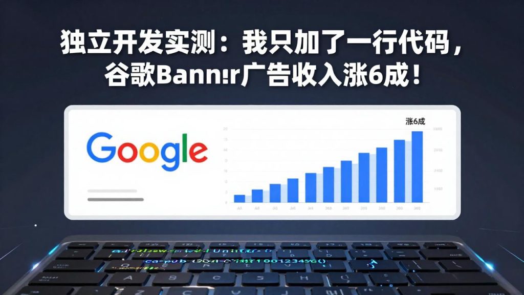 付费文章：独立开发实测：我只加了一行代码，谷歌Banner广告收入涨6成！-优创圈