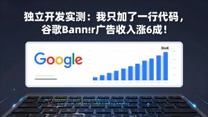 付费文章：独立开发实测：我只加了一行代码，谷歌Banner广告收入涨6成！-优创圈