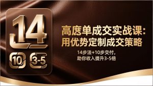 高客单成交实战课：用优势定制成交策略，14步法+10步交付，助你收入提升3-5倍-优创圈