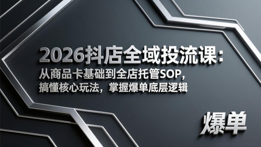 2026抖店全域投流课：从商品卡基础到全店托管SOP，搞懂核心玩法，掌握爆单底层逻辑-优创圈