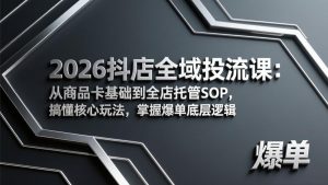 2026抖店全域投流课：从商品卡基础到全店托管SOP，搞懂核心玩法，掌握爆单底层逻辑-优创圈