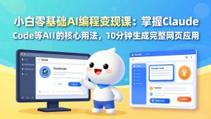 小白零基础AI编程变现课：掌握Claude Code等AI工具的核心用法，10分钟生成完整网页应用-优创圈