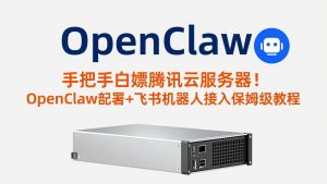 手把手白嫖腾讯云服务器！OpenClaw部署+飞书机器人接入保姆级教程-优创圈