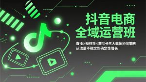 抖音电商全域运营班：直播×短视频×商品卡三大载体协同策略，从流量不确定到确定性增长-优创圈