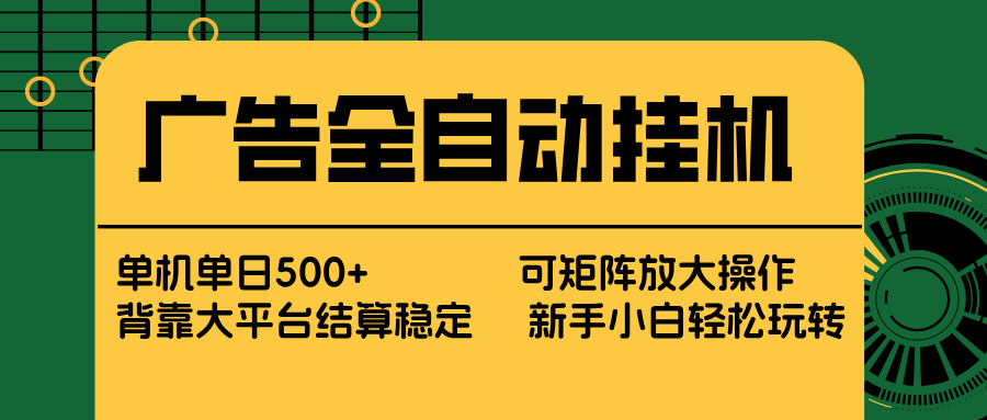 广告全自动挂机 单机单日500+ 矩阵放大 背靠大平台 绿色稳定 新手小白轻松玩转-优创圈