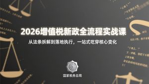2026增值税新政全流程实战课：从法条拆解到落地执行，一站式吃透核心变化-优创圈