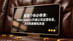 超级个体必修课：Iman Gadzhi代理公司运营体系，从0搭建赚钱系统-优创圈