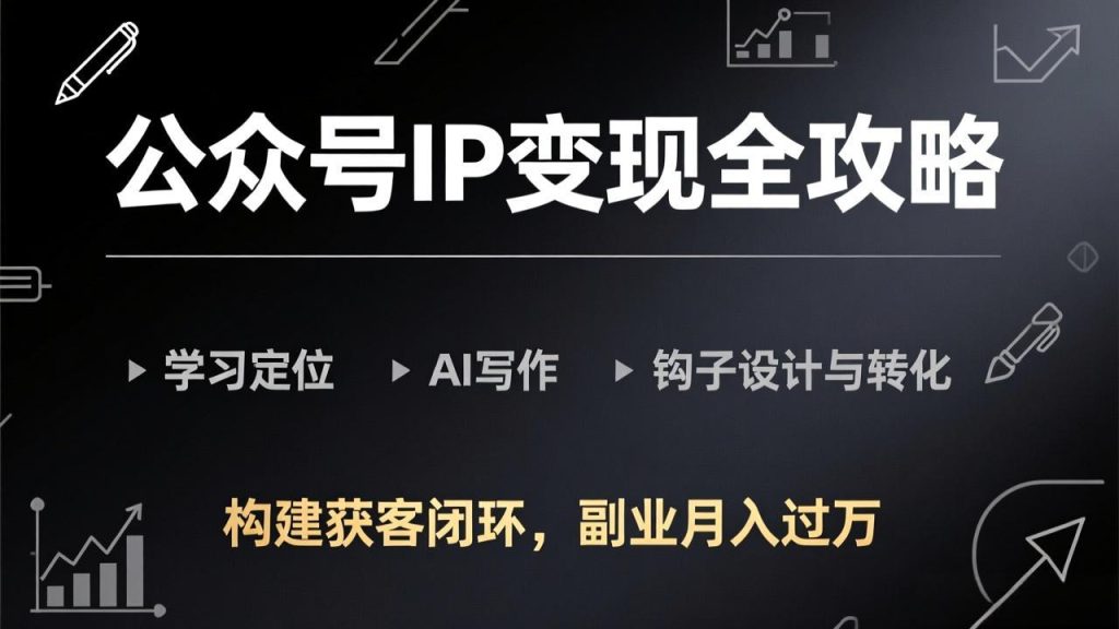 公众号IP变现全攻略-更新，学习定位、AI写作、钩子设计与转化，构建获客闭环，副业月入过万-优创圈