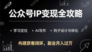 公众号IP变现全攻略-更新，学习定位、AI写作、钩子设计与转化，构建获客闭环，副业月入过万-优创圈