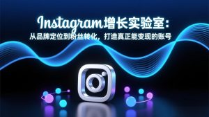 Instagram增长实验室：从品牌定位到粉丝转化，打造真正能变现的账号-优创圈