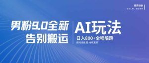 男粉 9.0 全新 AI 玩法，告别搬运，日入 800 + 保姆级教程-优创圈