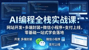 AI编程全栈实战课：网站开发+多端封装+微信小程序+支付上线，零基础一站式学会落地-优创圈