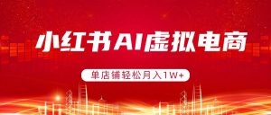 小红书AI虚拟电商，单店铺轻松月入1W+，可矩阵运营-优创圈