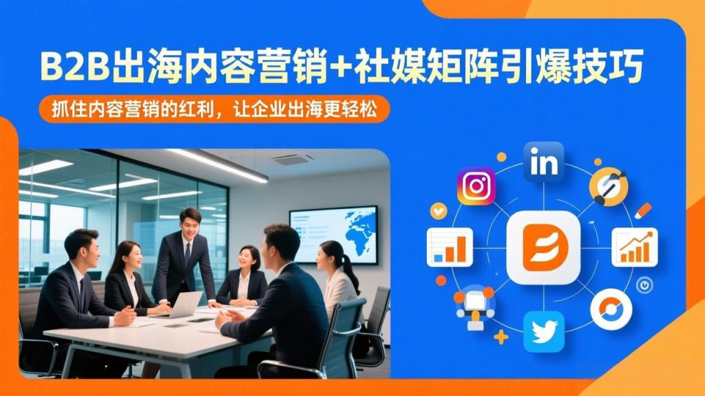 B2B出海内容营销+社媒矩阵引爆技巧：抓住内容营销的红利，让企业出海更轻松-优创圈
