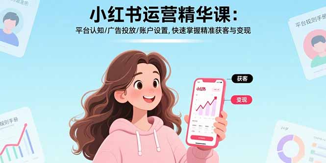 小红书运营精华课-更新：平台认知/广告投放/账户设置,快速掌握精准获客与变现-优创圈
