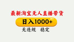 淘宝无人直播【最新】，独家技术，日入1000+，无违规无封号，可矩阵，长期稳定-优创圈