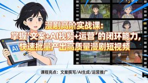 漫剧高阶实战课：掌握“文案+AI视频+运营”的闭环能力，快速批量产出高质量漫剧短视频-优创圈