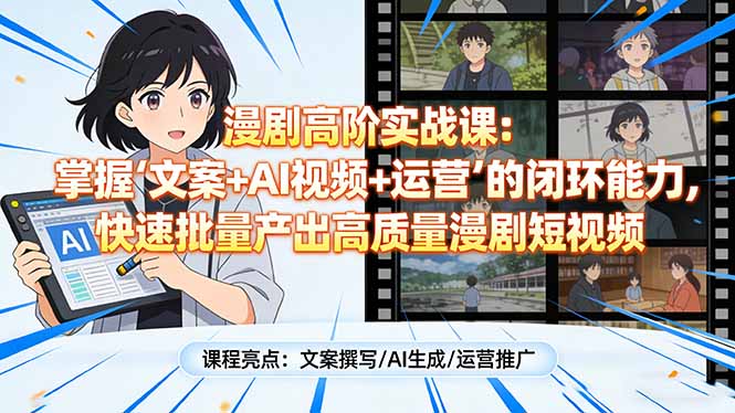 漫剧高阶实战课：掌握“文案+AI视频+运营”的闭环能力，快速批量产出高质量漫剧短视频-优创圈