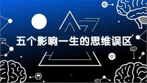 付费文章：五个影响一生的思维误区，基于数十万人数据提炼，看懂少走十年弯路-优创圈