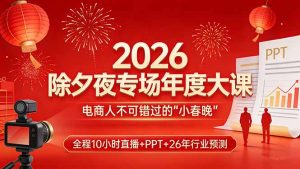 2026除夕夜专场年度大课，全程10小时直播+PPT+26年行业预测，是电商人不可错过的“小春晚”-优创圈