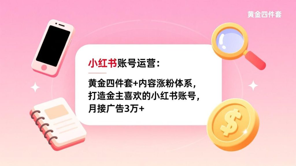 小红书账号运营：黄金四件套+内容涨粉体系，打造金主喜欢的小红书账号，月接广告3万+-优创圈