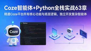 Coze智能体+Python全栈实战63章：精通Coze平台所有核心功能与底层逻辑，独立开发复杂智能体-优创圈
