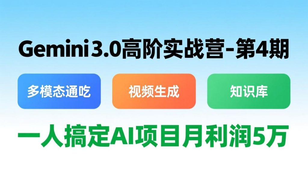 Gemini 3.0高阶实战营-第4期，多模态通吃+视频生成+知识库，一人搞定AI项目月利润5万-优创圈