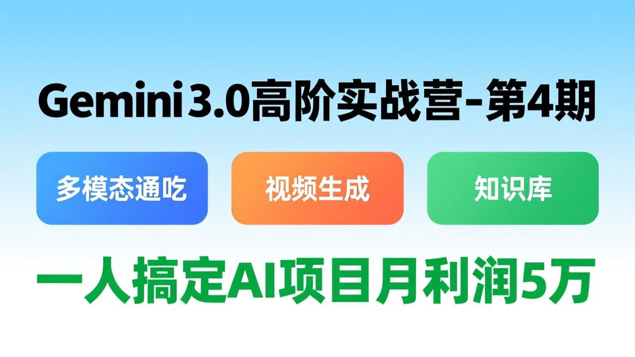 Gemini 3.0高阶实战营-第4期，多模态通吃+视频生成+知识库，一人搞定AI项目月利润5万