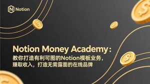 Notion Money Academy：教你打造有利可图的Notion模板业务，赚取收入，打造无需露面的在线品牌-优创圈