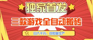 三款游戏全自动搬砖，日入千元，可批量生产，小白也能做！-优创圈