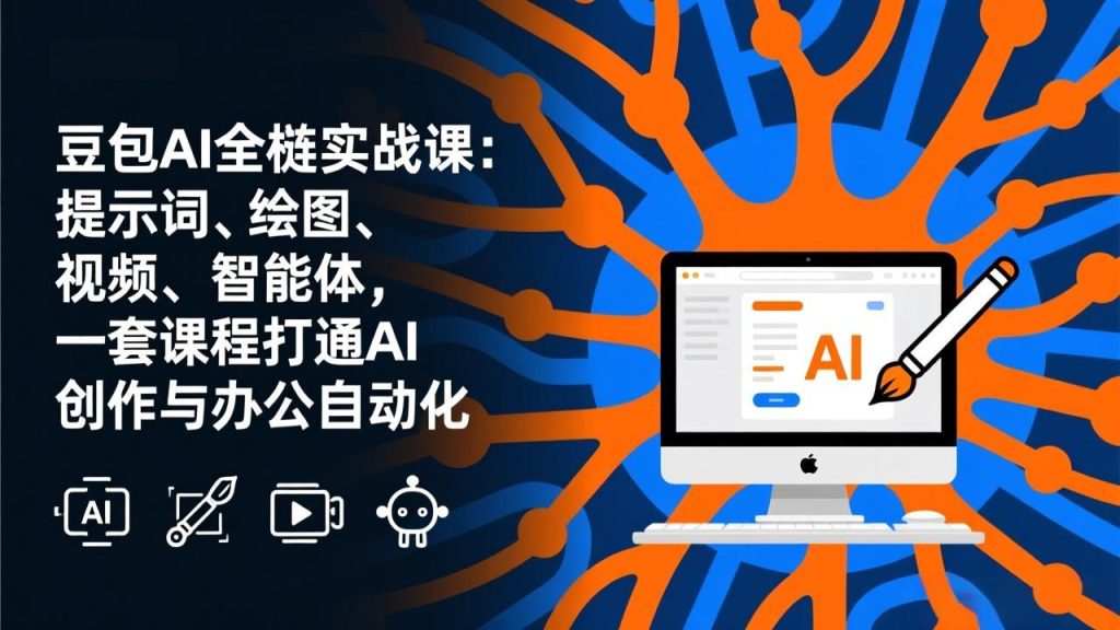 豆包AI全栈实战课-更新：提示词、绘图、视频、智能体，一套课程打通AI创作与办公自动化-优创圈
