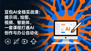 豆包AI全栈实战课-更新：提示词、绘图、视频、智能体，一套课程打通AI创作与办公自动化-优创圈