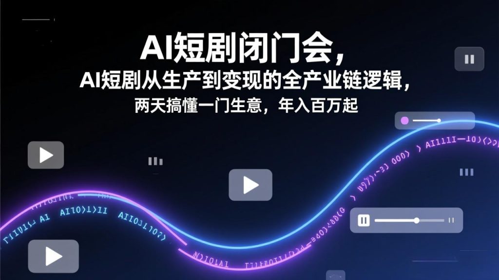 AI短剧闭门会，AI短剧从生产到变现的全产业链逻辑，两天搞懂一门生意，年入百万起-优创圈