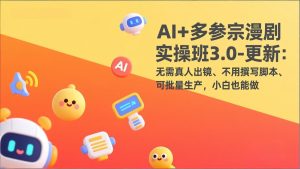 AI+多参宗漫剧实操班3.0-更新：无需真人出镜、不用撰写脚本、可批量生产，小白也能做-优创圈