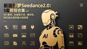 新版即梦Seedance2.0：5套教程合集，40+案例、全套提示词、素材包，轻松做出高质量AI短视频-优创圈