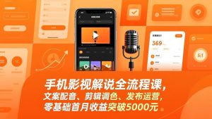 手机影视解说全流程课，文案配音、剪辑调色、发布运营，零基础首月收益突破5000元-优创圈