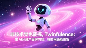 非技术党也能搞!Twinfluence:做 AI 分身产品牌内容,省时间还能带货-优创圈