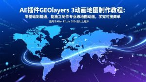 AE插件GEOlayers 3动画地图制作教程：零基础到精通，能独立制作专业级地图动画，学完可接商单-优创圈