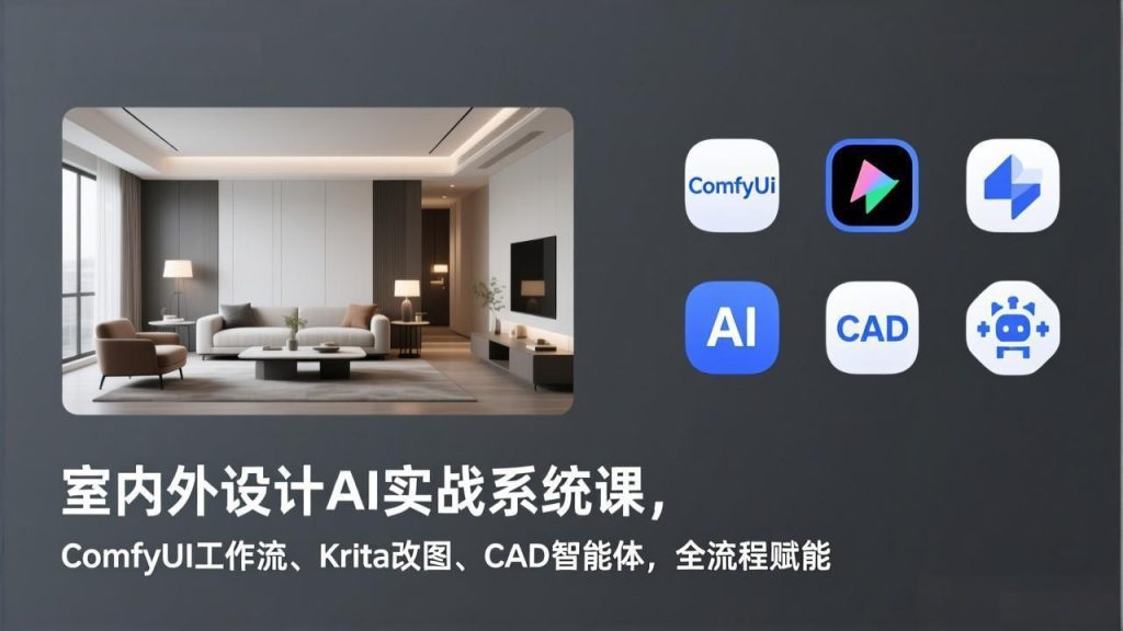 室内外设计AI实战系统课，ComfyUI工作流、Krita改图、CAD智能体，全流程赋能-优创圈