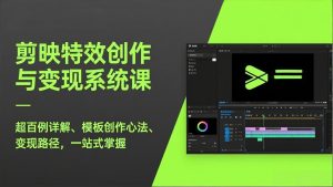 剪映特效创作与变现系统课，超百例详解、模板创作心法、变现路径，一站式掌握-优创圈